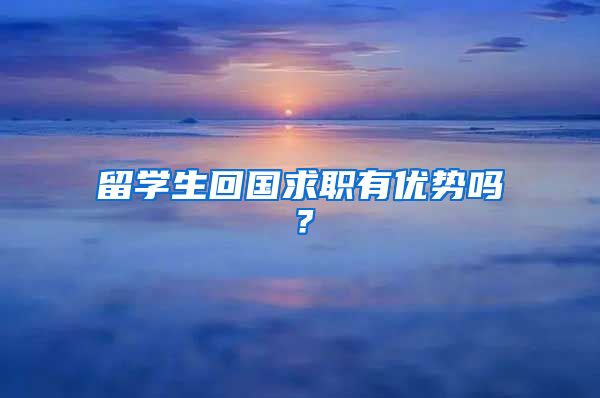 留学生回国求职有优势吗？