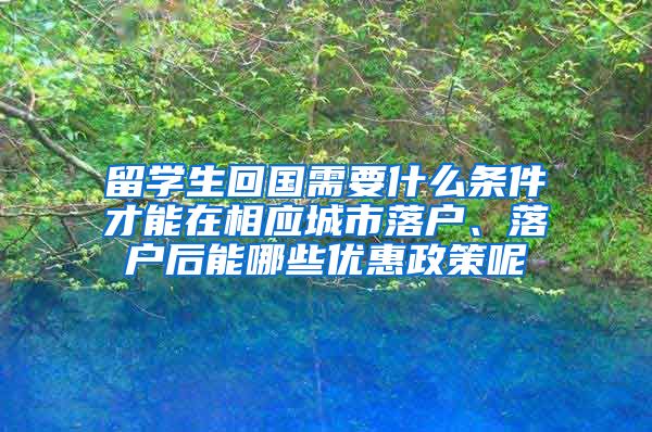 留学生回国需要什么条件才能在相应城市落户、落户后能哪些优惠政策呢