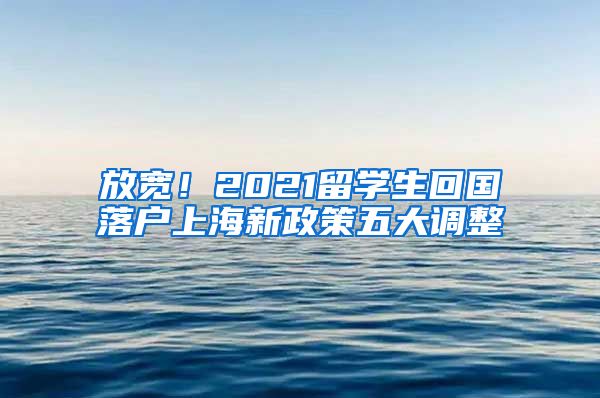 放宽！2021留学生回国落户上海新政策五大调整