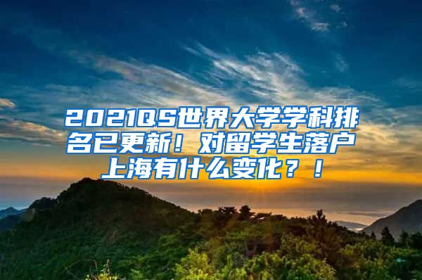 2021QS世界大学学科排名已更新！对留学生落户上海有什么变化？！