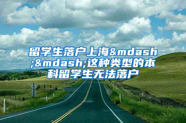 留学生落户上海——这种类型的本科留学生无法落户