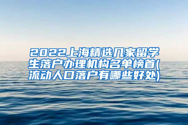 2022上海精选几家留学生落户办理机构名单榜首(流动人口落户有哪些好处)