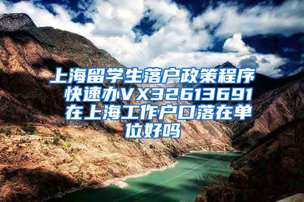 上海留学生落户政策程序 快速办VX32613691 在上海工作户口落在单位好吗