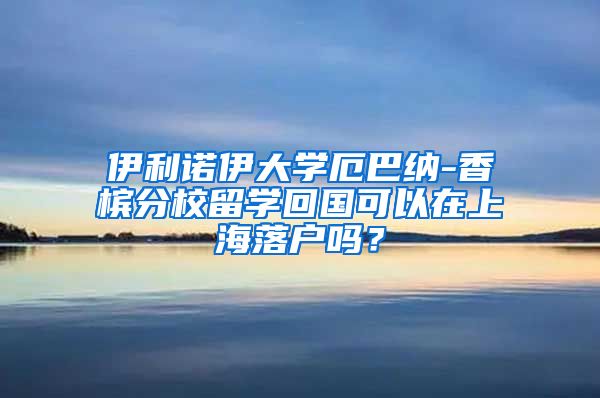 伊利诺伊大学厄巴纳-香槟分校留学回国可以在上海落户吗？