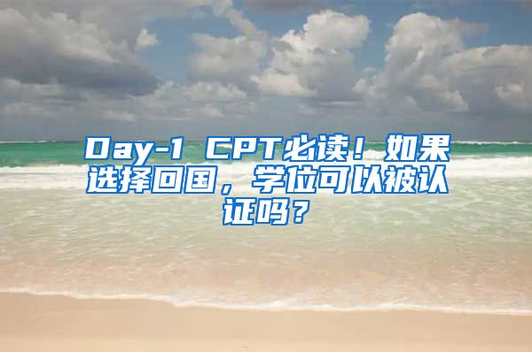 Day-1 CPT必读！如果选择回国，学位可以被认证吗？