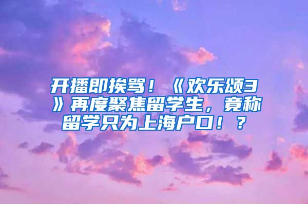 开播即挨骂！《欢乐颂3》再度聚焦留学生，竟称留学只为上海户口！？