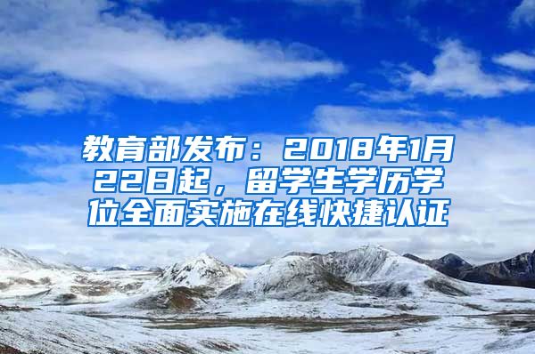 教育部发布：2018年1月22日起，留学生学历学位全面实施在线快捷认证