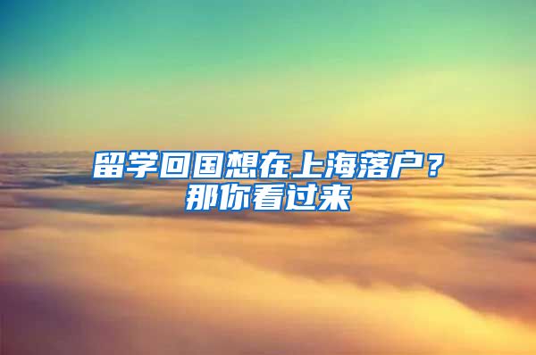 留学回国想在上海落户？那你看过来