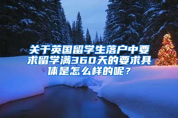 关于英国留学生落户中要求留学满360天的要求具体是怎么样的呢？