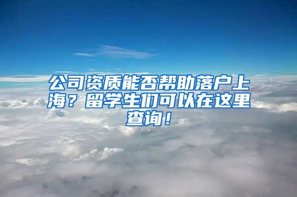 公司资质能否帮助落户上海？留学生们可以在这里查询！