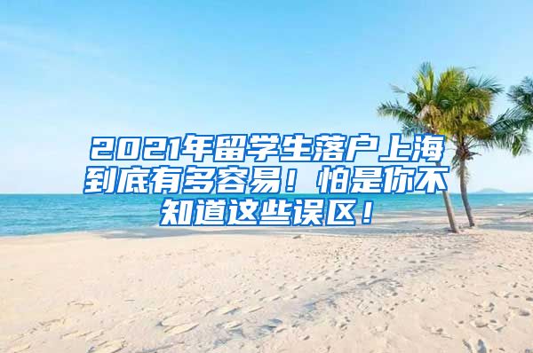 2021年留学生落户上海到底有多容易！怕是你不知道这些误区！