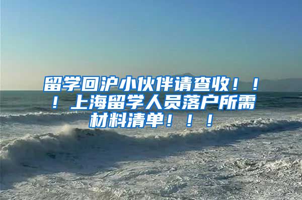 留学回沪小伙伴请查收！！！上海留学人员落户所需材料清单！！！