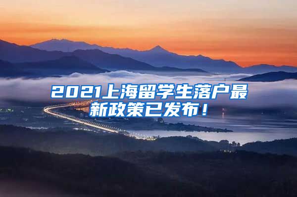 2021上海留学生落户最新政策已发布！