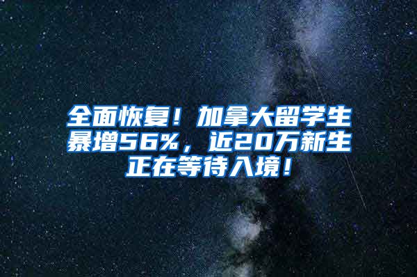 全面恢复！加拿大留学生暴增56%，近20万新生正在等待入境！