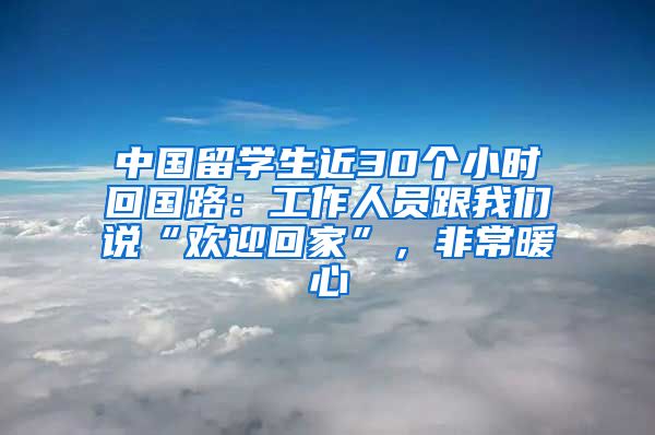 中国留学生近30个小时回国路：工作人员跟我们说“欢迎回家”，非常暖心