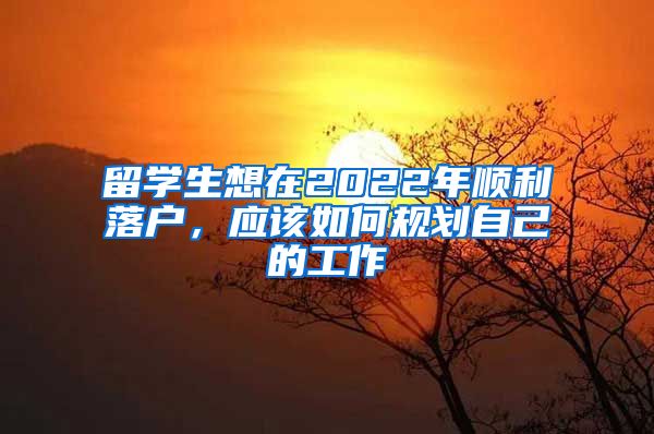 留学生想在2022年顺利落户，应该如何规划自己的工作