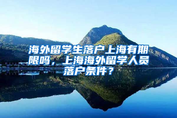 海外留学生落户上海有期限吗，上海海外留学人员落户条件？