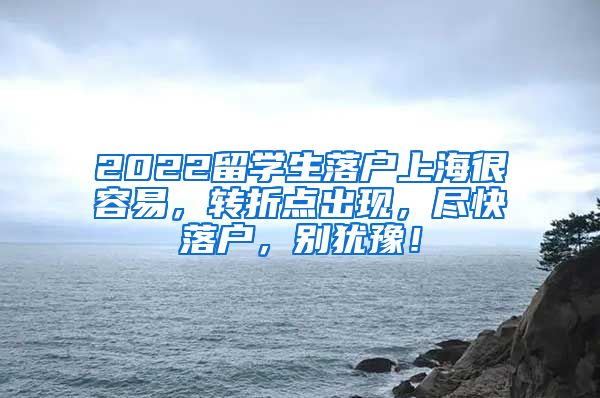 2022留学生落户上海很容易，转折点出现，尽快落户，别犹豫！