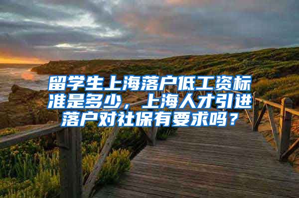 留学生上海落户低工资标准是多少，上海人才引进落户对社保有要求吗？