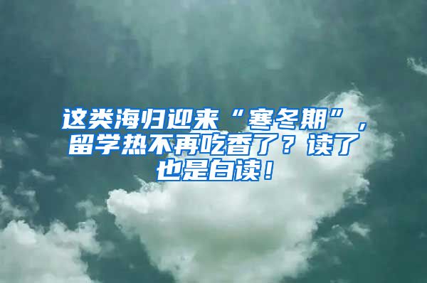 这类海归迎来“寒冬期”，留学热不再吃香了？读了也是白读！