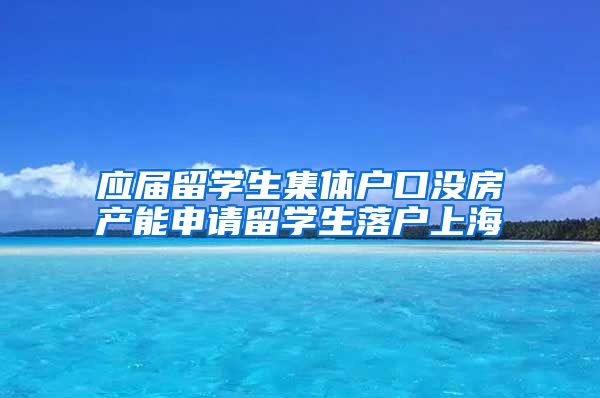 应届留学生集体户口没房产能申请留学生落户上海