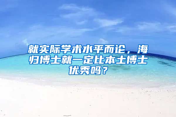 就实际学术水平而论，海归博士就一定比本土博士优秀吗？