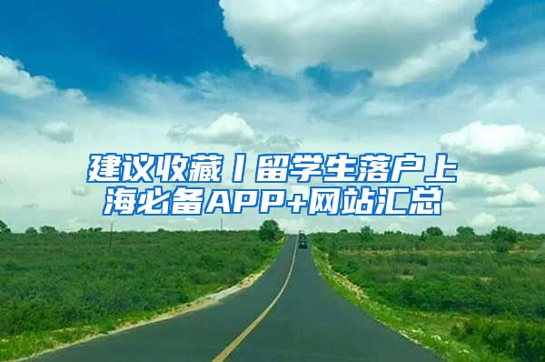 建议收藏丨留学生落户上海必备APP+网站汇总