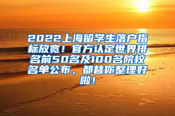 2022上海留学生落户指标放宽！官方认定世界排名前50名及100名院校名单公布，都替你整理好啦！