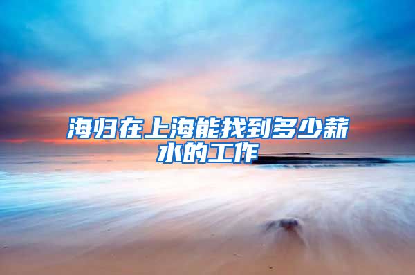 海归在上海能找到多少薪水的工作