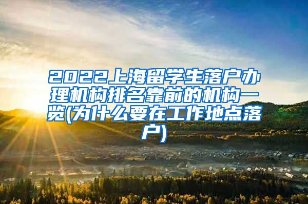 2022上海留学生落户办理机构排名靠前的机构一览(为什么要在工作地点落户)