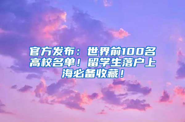 官方发布：世界前100名高校名单！留学生落户上海必备收藏！