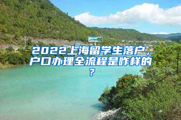 2022上海留学生落户，户口办理全流程是咋样的？