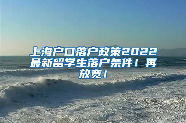 上海户口落户政策2022最新留学生落户条件！再放宽！