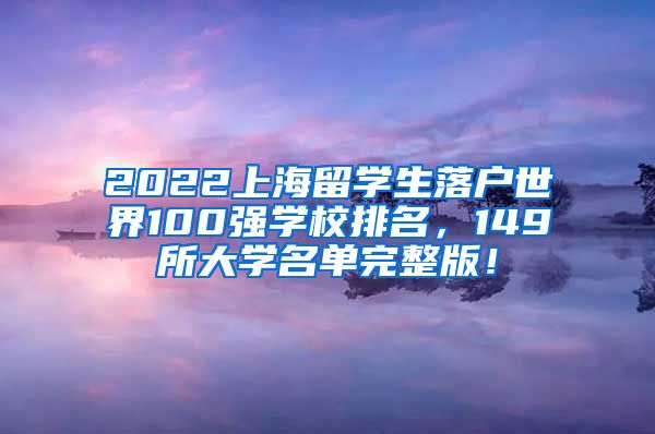 2022上海留学生落户世界100强学校排名，149所大学名单完整版！