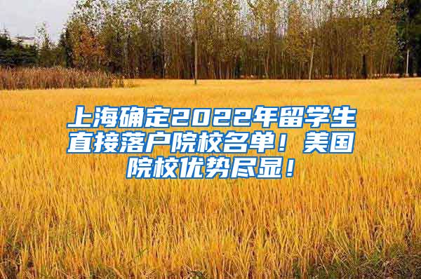 上海确定2022年留学生直接落户院校名单！美国院校优势尽显！