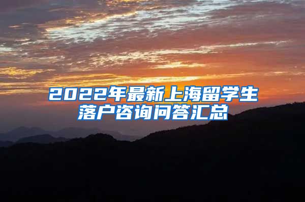 2022年最新上海留学生落户咨询问答汇总