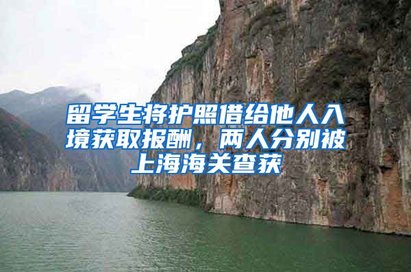 留学生将护照借给他人入境获取报酬，两人分别被上海海关查获