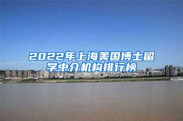 2022年上海美国博士留学中介机构排行榜