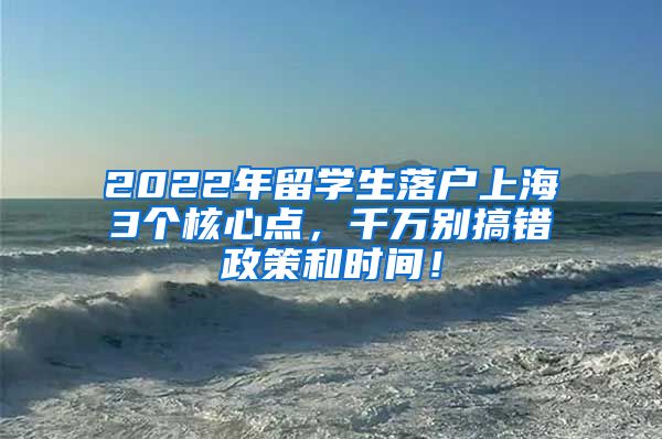 2022年留学生落户上海3个核心点，千万别搞错政策和时间！