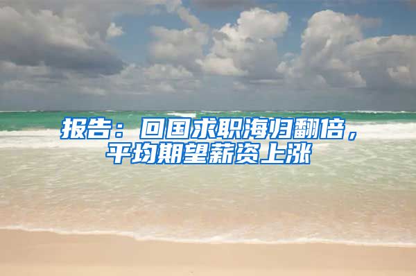 报告：回国求职海归翻倍，平均期望薪资上涨