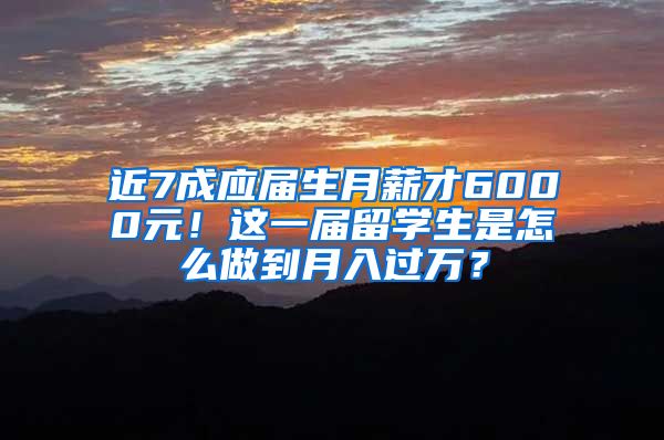 近7成应届生月薪才6000元！这一届留学生是怎么做到月入过万？