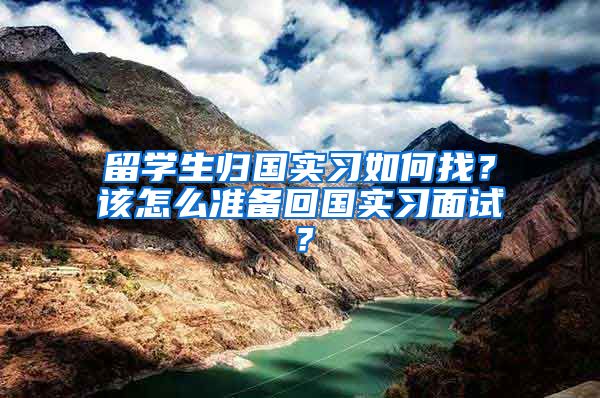 留学生归国实习如何找？该怎么准备回国实习面试？