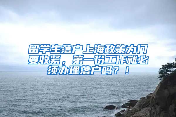 留学生落户上海政策为何要收紧，第一份工作就必须办理落户吗？！