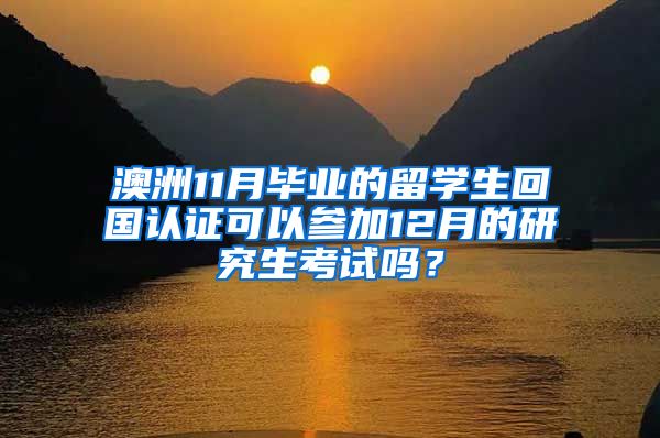 澳洲11月毕业的留学生回国认证可以参加12月的研究生考试吗？