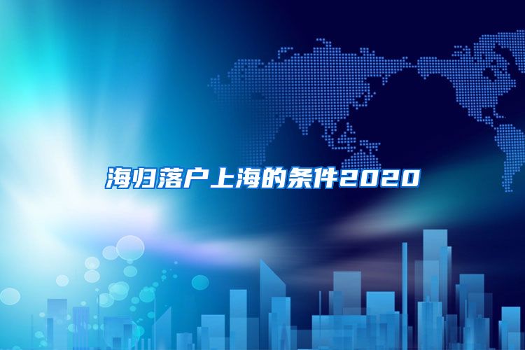 海归落户上海的条件2020