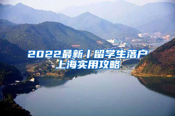 2022最新丨留学生落户上海实用攻略