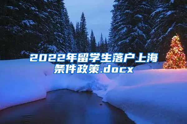 2022年留学生落户上海条件政策.docx