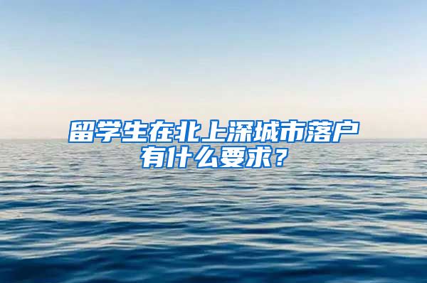 留学生在北上深城市落户有什么要求？