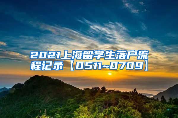 2021上海留学生落户流程记录【0511~0709】