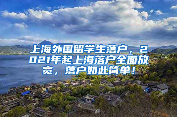 上海外国留学生落户，2021年起上海落户全面放宽，落户如此简单！